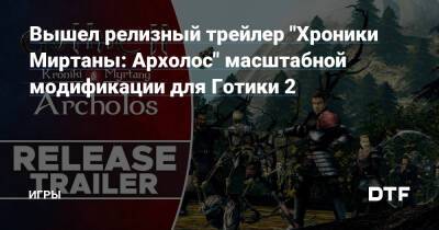 Вышел релизный трейлер "Хроники Миртаны: Архолос" масштабной модификации для Готики 2 — Игры на DTF - dtf.ru