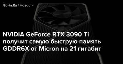 NVIDIA GeForce RTX 3090 Ti получит самую быструю память GDDR6X от Micron на 21 гигабит - goha.ru