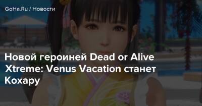Новой героиней Dead or Alive Xtreme: Venus Vacation станет Кохару - goha.ru - Япония