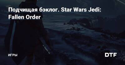 Подчищая бэклог. Star Wars Jedi: Fallen Order — Игры на DTF - dtf.ru