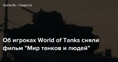 Андрей Лошак - Об игроках World of Tanks сняли фильм “Мир танков и людей” - goha.ru