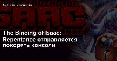 The Binding of Isaac: Repentance отправляется покорять консоли - goha.ru