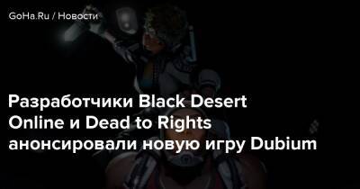 Разработчики Black Desert Online и Dead to Rights анонсировали новую игру Dubium - goha.ru