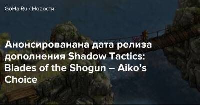 Анонсированана дата релиза дополнения Shadow Tactics: Blades of the Shogun – Aiko’s Choice - goha.ru - Япония