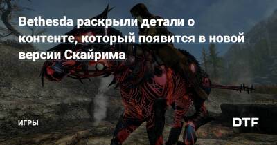 Bethesda раскрыли детали о контенте, который появится в новой версии Скайрима — Игры на DTF - dtf.ru