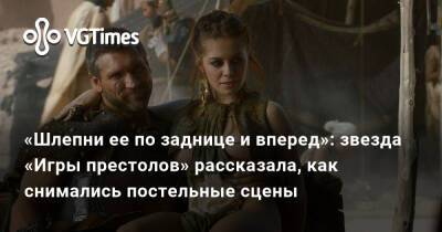 «Шлепни ее по заднице и вперед»: звезда «Игры престолов» рассказала, как снимались постельные сцены - vgtimes.ru