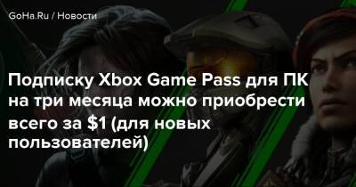 Подписку Xbox Game Pass для ПК на три месяца можно приобрести всего за $1 (для новых пользователей) - goha.ru