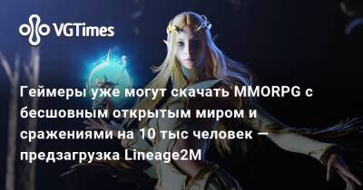 Геймеры уже могут скачать MMORPG с бесшовным открытым миром и сражениями на 10 тыс человек — предзагрузка Lineage2M - vgtimes.ru - Россия - Снг - Южная Корея
