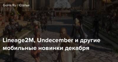 Lineage2M, Undecember и другие мобильные новинки декабря - goha.ru