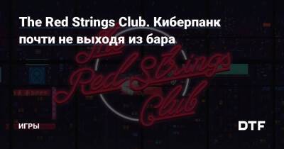 The Red Strings Club. Киберпанк почти не выходя из бара — Игры на DTF - dtf.ru - Россия