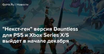 "Некст-ген" версия Dauntless для PS5 и Xbox Series X/S выйдет в начале декабря - goha.ru