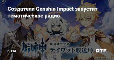 Создатели Genshin Impact запустит тематическое радио — Игры на DTF - dtf.ru - Япония