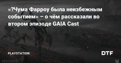«‎Чума Фарроу была неизбежным событием» – о чём рассказали во втором эпизоде GAIA Cast - dtf.ru
