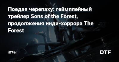 Поедая черепаху: геймплейный трейлер Sons of the Forest, продолжения инди-хоррора The Forest — Игры на DTF - dtf.ru