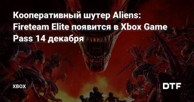 Кооперативный шутер Aliens: Fireteam Elite появится в Xbox Game Pass 14 декабря — Фанатское сообщество Xbox на DTF - dtf.ru