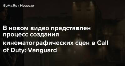 В новом видео представлен процесс создания кинематографических сцен в Call of Duty: Vanguard - goha.ru