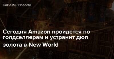 Сегодня Amazon пройдется по голдселлерам и устранит дюп золота в New World - goha.ru