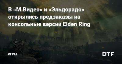 В «М.Видео» и «Эльдорадо» открылись предзаказы на консольные версии Elden Ring — Игры на DTF - dtf.ru