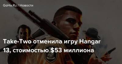 Take-Two отменила игру Hangar 13, стоимостью $53 миллиона - goha.ru