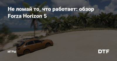 Не ломай то, что работает: обзор Forza Horizon 5 — Игры на DTF - dtf.ru - Мексика
