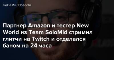 Партнер Amazon и тестер New World из Team SoloMid стримил глитчи на Twitch и отделался баном на 24 часа - goha.ru