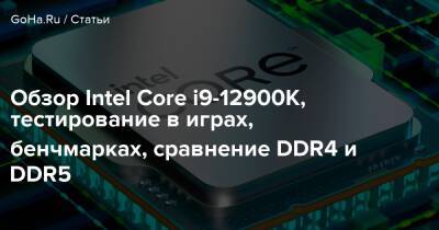 Обзор Intel Core i9-12900K, тестирование в играх, бенчмарках, сравнение DDR4 и DDR5 - goha.ru