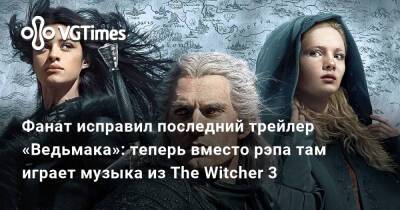 Александра Гре - Фанат исправил последний трейлер «Ведьмака»: теперь вместо рэпа там играет музыка из The Witcher 3 - vgtimes.ru