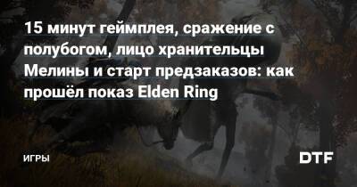 15 минут геймплея, сражение с полубогом, лицо хранительцы Мелины и старт предзаказов: как прошёл показ Elden Ring — Игры на DTF - dtf.ru