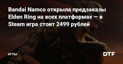Bandai Namco открыла предзаказы Elden Ring на всех платформах — в Steam игра стоит 2499 рублей — Игры на DTF - dtf.ru