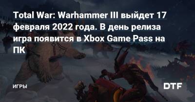 Total War: Warhammer III выйдет 17 февраля 2022 года. В день релиза игра появится в Xbox Game Pass на ПК — Игры на DTF - dtf.ru