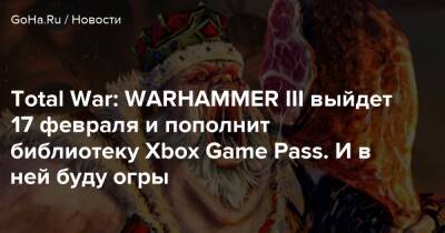 Total War: WARHAMMER III выйдет 17 февраля и пополнит библиотеку Xbox Game Pass. И в ней буду огры - goha.ru