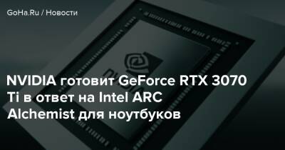 NVIDIA готовит GeForce RTX 3070 Ti в ответ на Intel ARC Alchemist для ноутбуков - goha.ru