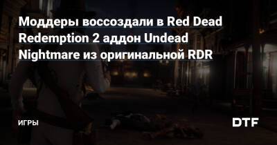 Моддеры воссоздали в Red Dead Redemption 2 аддон Undead Nightmare из оригинальной RDR — Игры на DTF - dtf.ru