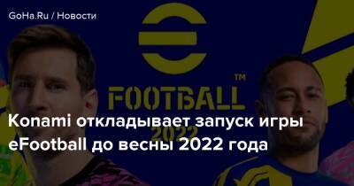 Konami откладывает запуск игры eFootball до весны 2022 года - goha.ru