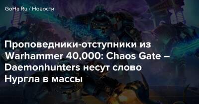 Проповедники-отступники из Warhammer 40,000: Chaos Gate – Daemonhunters несут слово Нургла в массы - goha.ru