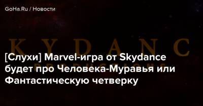 Эми Хенниг (Amy Hennig) - [Слухи] Marvel-игра от Skydance будет про Человека-Муравья или Фантастическую четверку - goha.ru