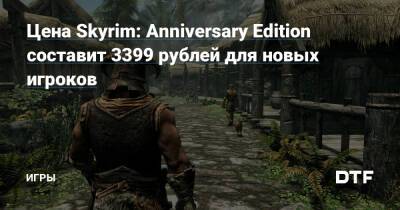 Цена Skyrim: Anniversary Edition составит 3399 рублей для новых игроков — Игры на DTF - dtf.ru