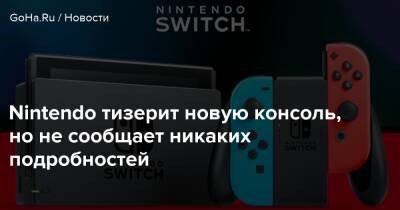 Nintendo тизерит новую консоль, но не сообщает никаких подробностей - goha.ru