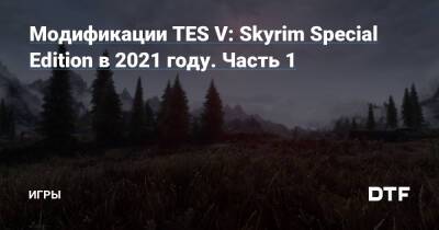 Модификации TES V: Skyrim Special Edition в 2021 году. Часть 1 — Игры на DTF - dtf.ru
