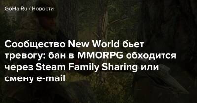 Сообщество New World бьет тревогу: бан в MMORPG обходится через Steam Family Sharing или смену e-mail - goha.ru - Россия