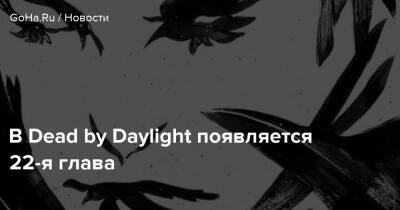 В Dead by Daylight появляется 22-я глава - goha.ru - Чили
