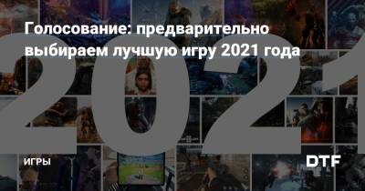 Голосование: предварительно выбираем лучшую игру 2021 года — Игры на DTF - dtf.ru