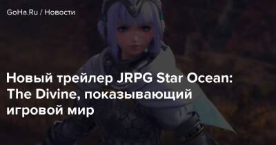 Новый трейлер JRPG Star Ocean: The Divine, показывающий игровой мир - goha.ru
