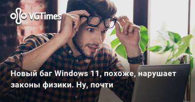 Новый баг Windows 11, похоже, нарушает законы физики. Ну, почти - vgtimes.ru