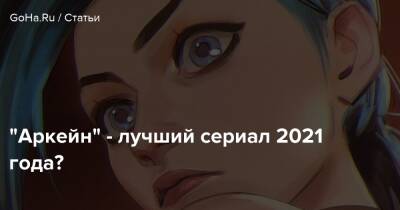 "Аркейн" - лучший сериал 2021 года? - goha.ru