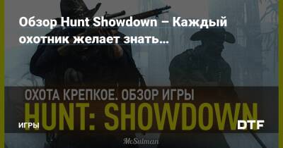 Обзор Hunt Showdown – Каждый охотник желает знать… — Игры на DTF - dtf.ru