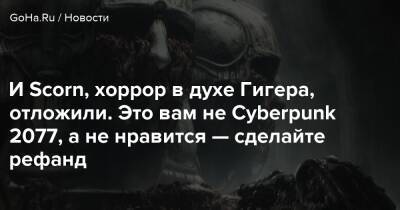 И Scorn, хоррор в духе Гигера, отложили. Это вам не Cyberpunk 2077, а не нравится — сделайте рефанд - goha.ru