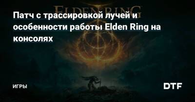 Патч с трассировкой лучей и особенности работы Elden Ring на консолях — Игры на DTF - dtf.ru