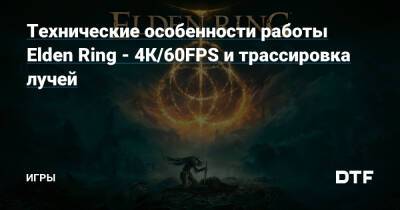 Технические особенности работы Elden Ring - 4К/60FPS и трассировка лучей — Игры на DTF - dtf.ru