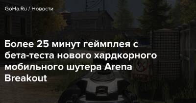 Более 25 минут геймплея с бета-теста нового хардкорного мобильного шутера Arena Breakout - goha.ru